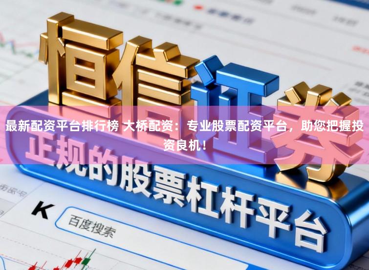 最新配资平台排行榜 大桥配资：专业股票配资平台，助您把握投资良机！