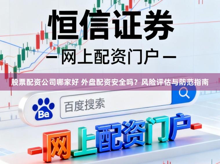股票配资公司哪家好 外盘配资安全吗？风险评估与防范指南