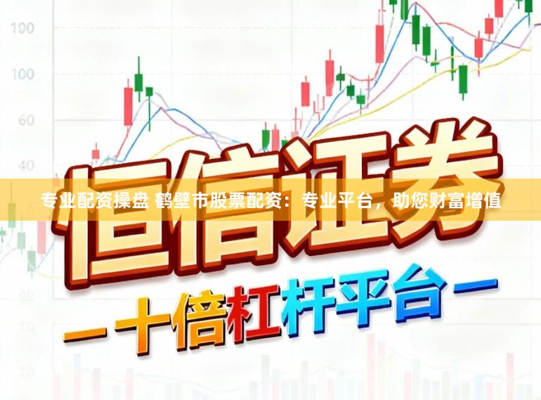 专业配资操盘 鹤壁市股票配资：专业平台，助您财富增值