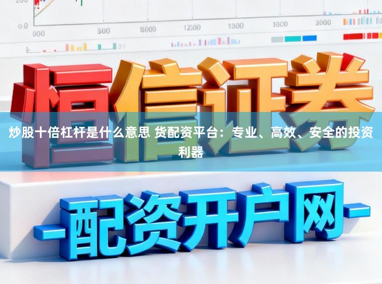 炒股十倍杠杆是什么意思 货配资平台：专业、高效、安全的投资利器