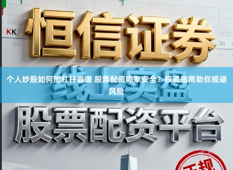 个人炒股如何加杠杆靠谱 股票配资哪家安全？权威指南助你规避风险