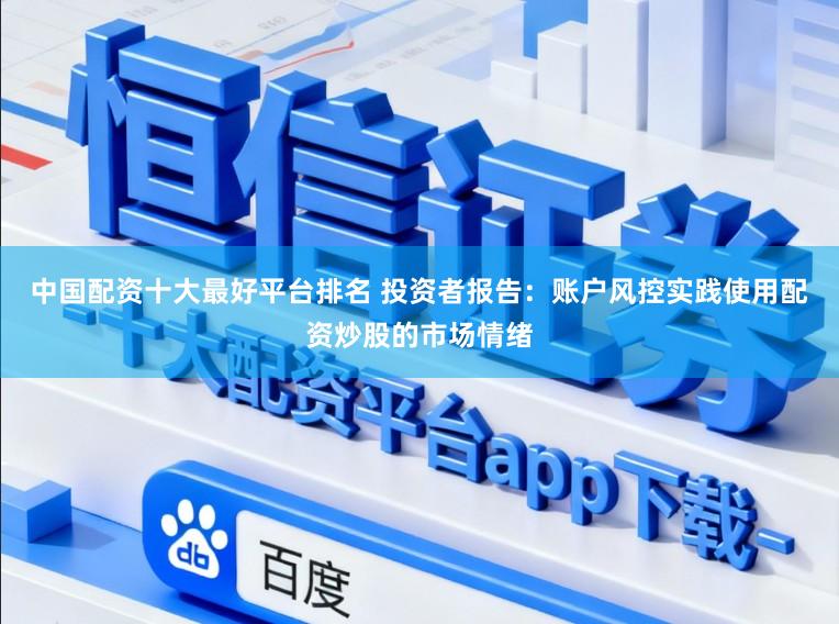 中国配资十大最好平台排名 投资者报告：账户风控实践使用配资炒股的市场情绪