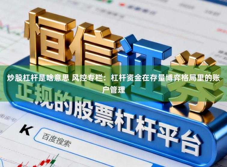 炒股杠杆是啥意思 风控专栏：杠杆资金在存量博弈格局里的账户管理