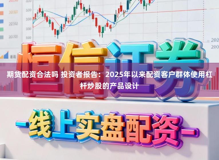 期货配资合法吗 投资者报告：2025年以来配资客户群体使用杠杆炒股的产品设计