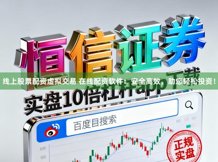 线上股票配资虚拟交易 在线配资软件：安全高效，助您轻松投资！