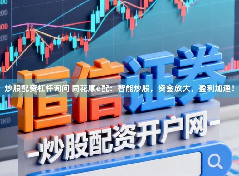 炒股配资杠杆询问 同花顺e配：智能炒股，资金放大，盈利加速！
