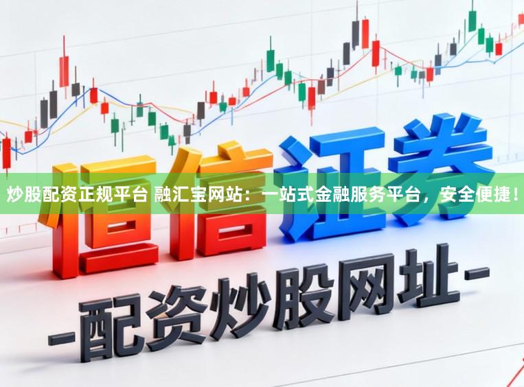炒股配资正规平台 融汇宝网站：一站式金融服务平台，安全便捷！