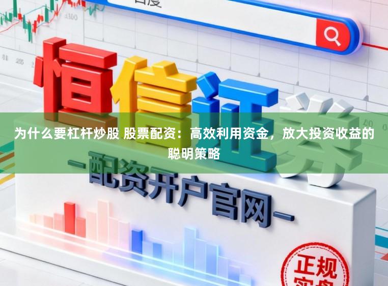 为什么要杠杆炒股 股票配资：高效利用资金，放大投资收益的聪明策略
