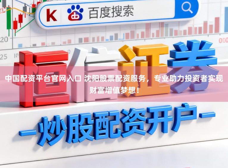 中国配资平台官网入口 沈阳股票配资服务，专业助力投资者实现财富增值梦想！