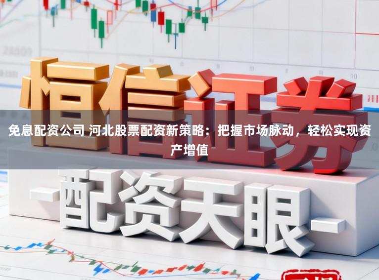 免息配资公司 河北股票配资新策略：把握市场脉动，轻松实现资产增值