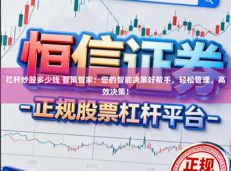 杠杆炒股多少钱 智策管家：您的智能决策好帮手，轻松管理，高效决策！