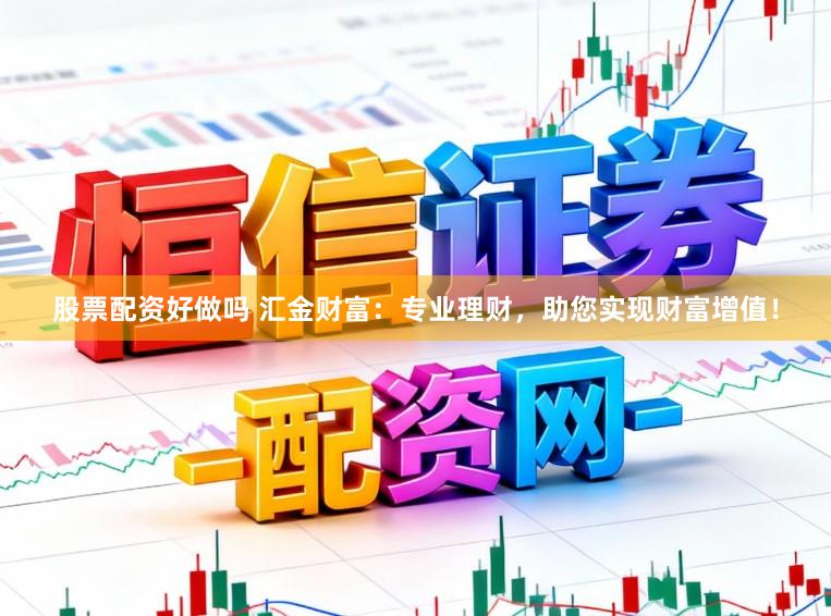 股票配资好做吗 汇金财富：专业理财，助您实现财富增值！
