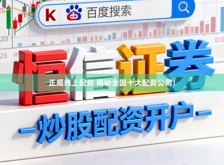 正规线上配资 揭秘全国十大配资公司！