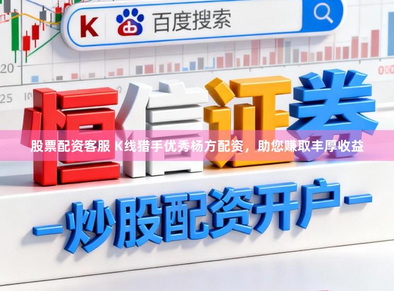 股票配资客服 K线猎手优秀杨方配资，助您赚取丰厚收益