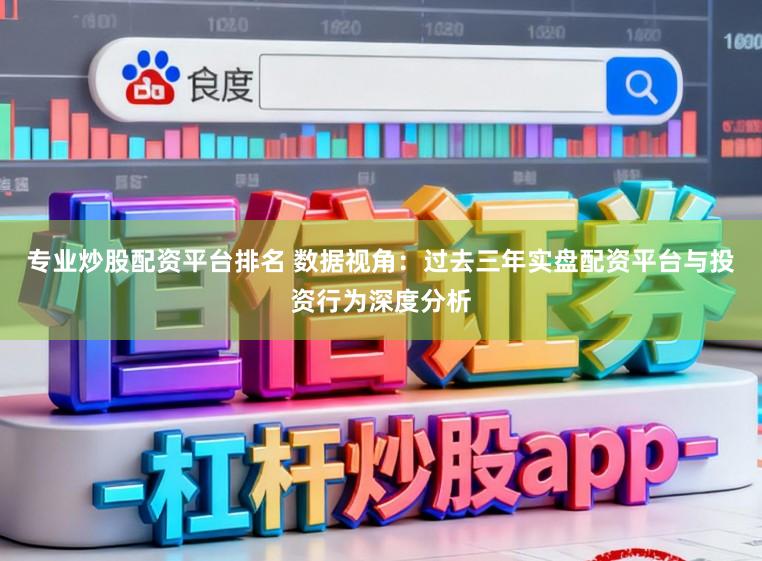 专业炒股配资平台排名 数据视角：过去三年实盘配资平台与投资行为深度分析