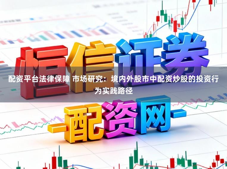 配资平台法律保障 市场研究：境内外股市中配资炒股的投资行为实践路径