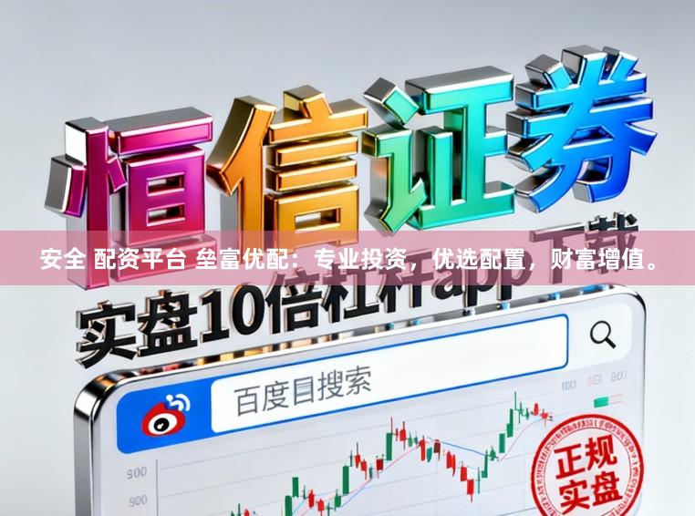 安全 配资平台 垒富优配：专业投资，优选配置，财富增值。