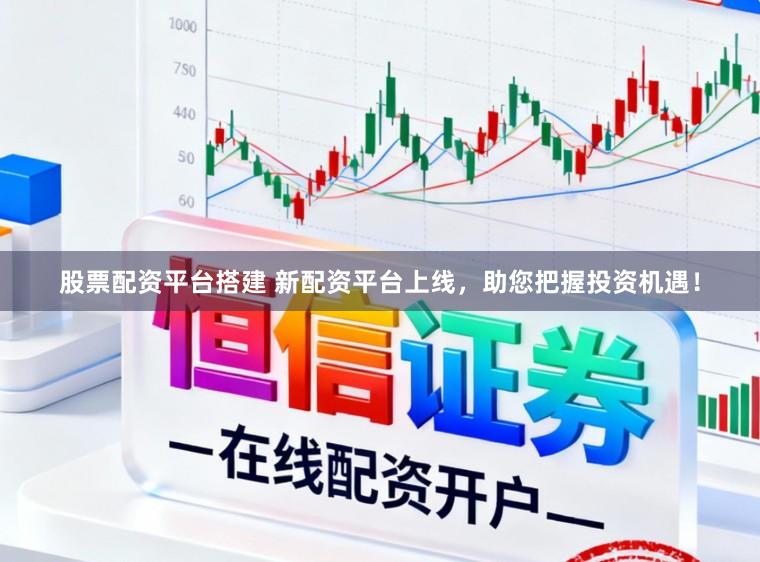 股票配资平台搭建 新配资平台上线，助您把握投资机遇！