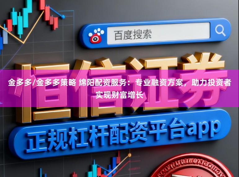 金多多/金多多策略 绵阳配资服务：专业融资方案，助力投资者实现财富增长