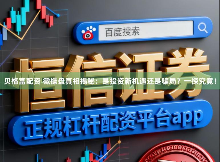 贝格富配资 徽操盘真相揭秘：是投资新机遇还是骗局？一探究竟！