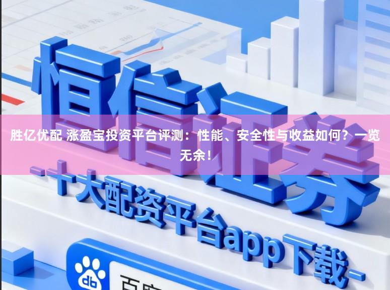 胜亿优配 涨盈宝投资平台评测：性能、安全性与收益如何？一览无余！