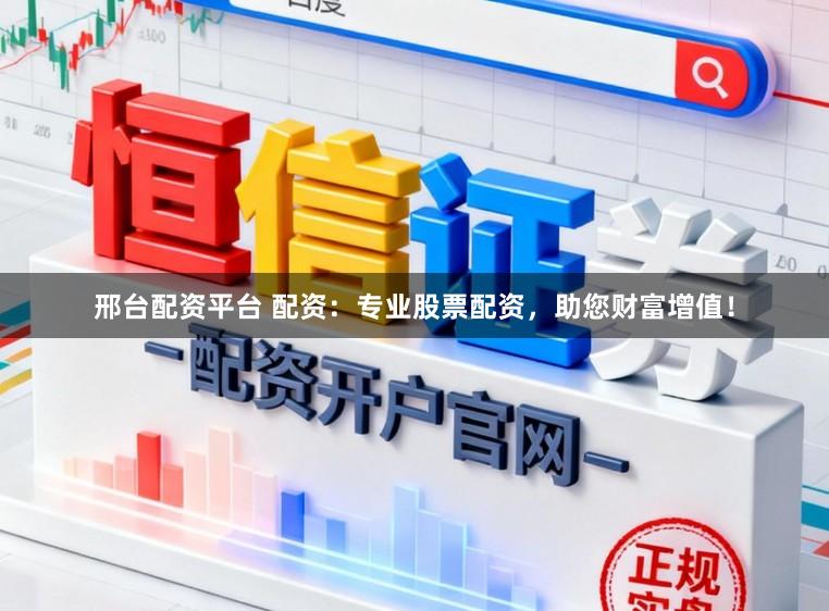 邢台配资平台 配资：专业股票配资，助您财富增值！