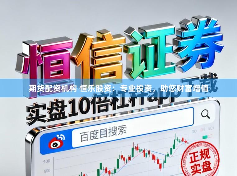 期货配资机构 恒乐股资：专业投资，助您财富增值