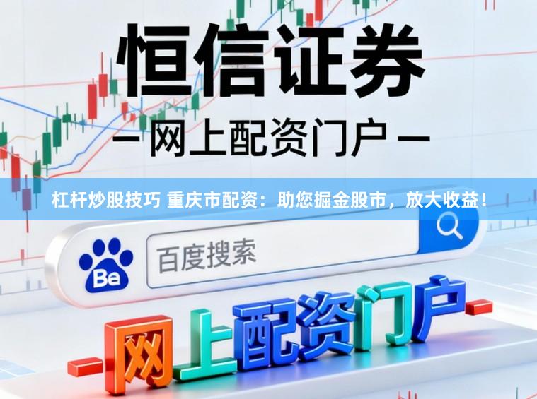杠杆炒股技巧 重庆市配资：助您掘金股市，放大收益！