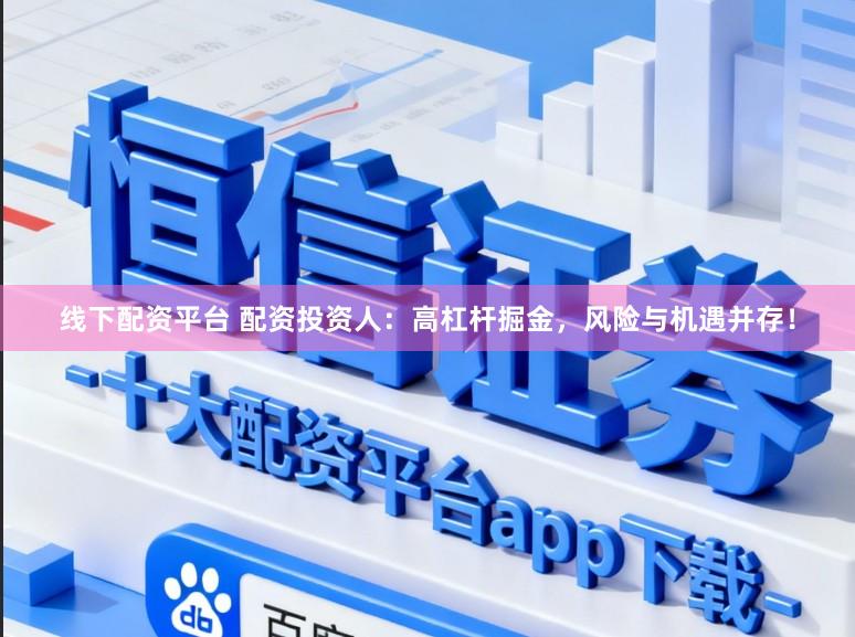 线下配资平台 配资投资人：高杠杆掘金，风险与机遇并存！