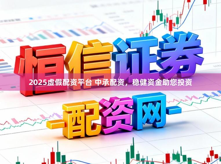 2025虚假配资平台 中承配资，稳健资金助您投资