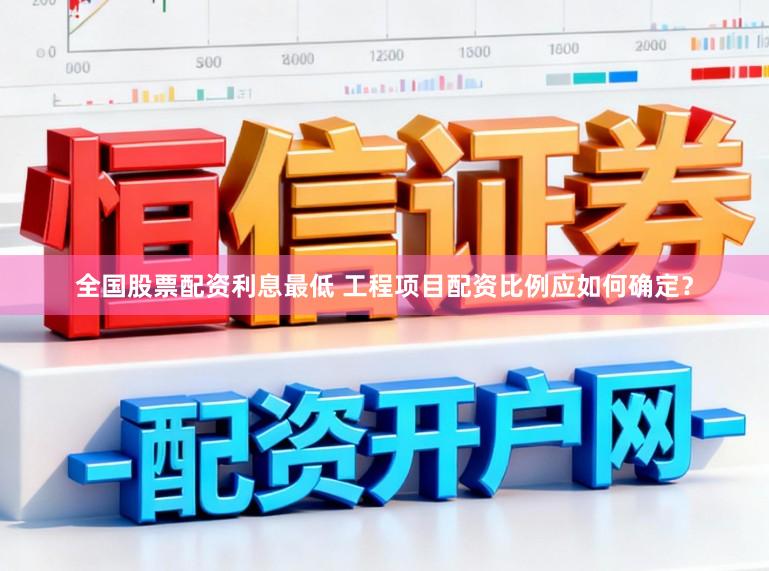 全国股票配资利息最低 工程项目配资比例应如何确定？