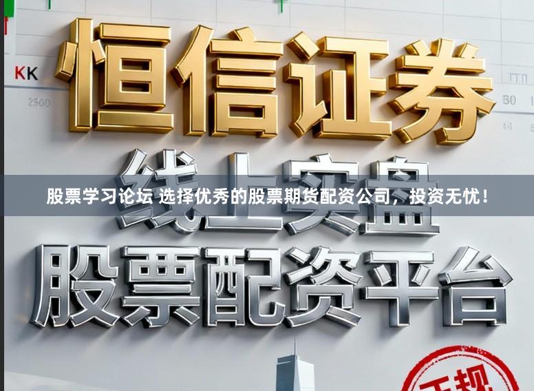 股票学习论坛 选择优秀的股票期货配资公司，投资无忧！