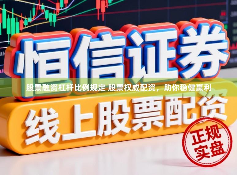 股票融资杠杆比例规定 股票权威配资，助你稳健赢利