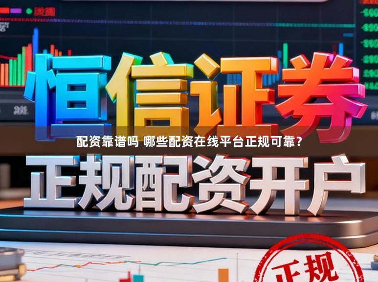 配资靠谱吗 哪些配资在线平台正规可靠？