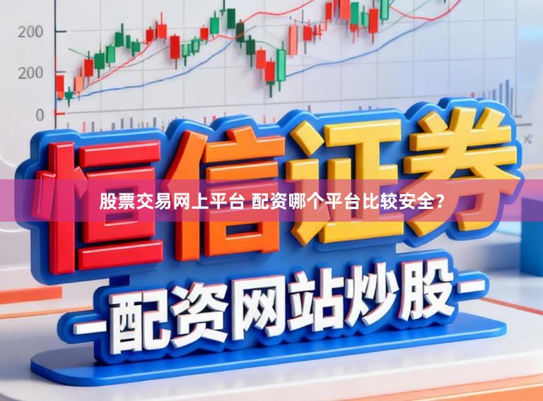 股票交易网上平台 配资哪个平台比较安全？