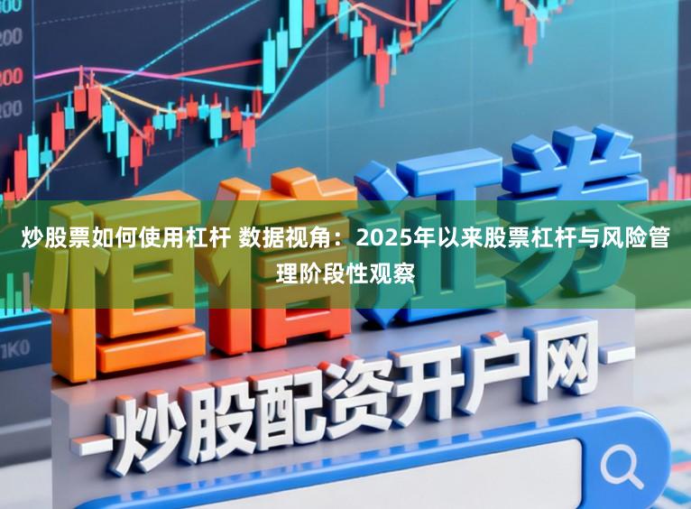 炒股票如何使用杠杆 数据视角：2025年以来股票杠杆与风险管理阶段性观察