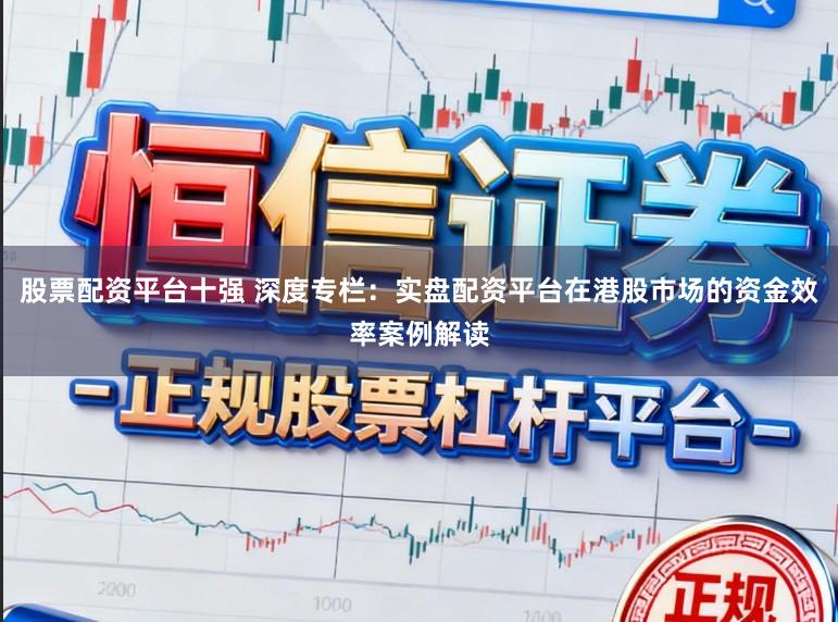 股票配资平台十强 深度专栏：实盘配资平台在港股市场的资金效率案例解读