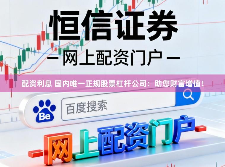配资利息 国内唯一正规股票杠杆公司：助您财富增值！