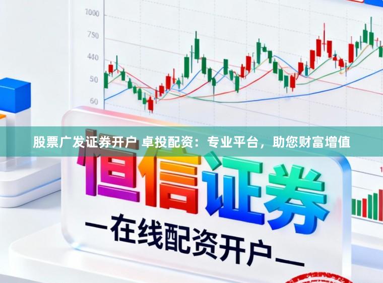 股票广发证券开户 卓投配资：专业平台，助您财富增值