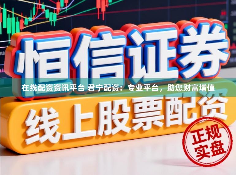 在线配资资讯平台 君宁配资：专业平台，助您财富增值