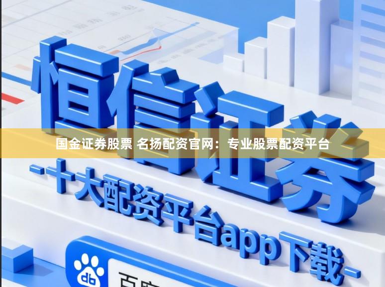 国金证券股票 名扬配资官网：专业股票配资平台