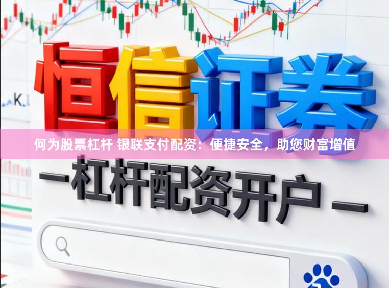 何为股票杠杆 银联支付配资：便捷安全，助您财富增值