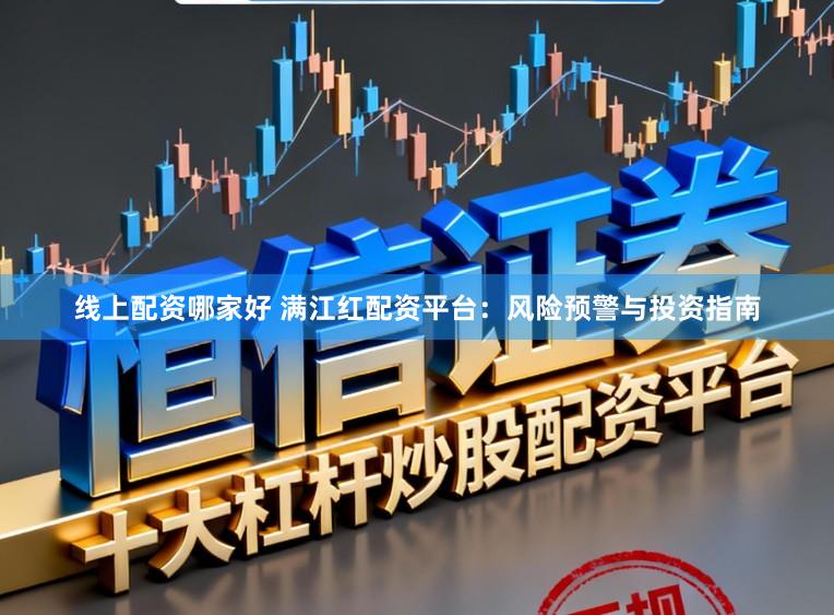 线上配资哪家好 满江红配资平台：风险预警与投资指南