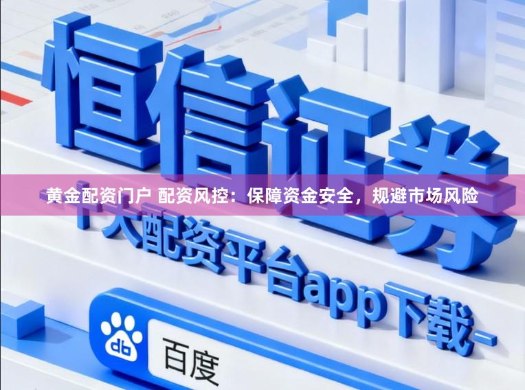 黄金配资门户 配资风控：保障资金安全，规避市场风险