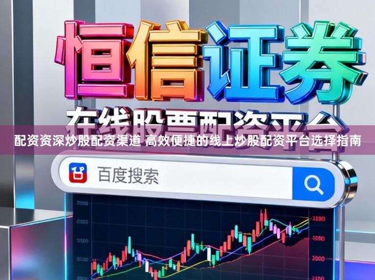 配资资深炒股配资渠道 高效便捷的线上炒股配资平台选择指南