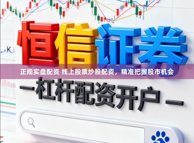 正规实盘配资 线上股票炒股配资，精准把握股市机会
