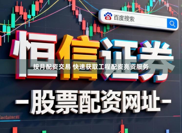 按月配资交易 快速获取工程配资亮资服务