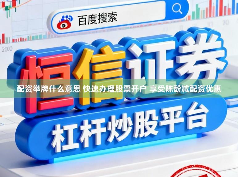 配资举牌什么意思 快速办理股票开户 享受陈酚减配资优惠