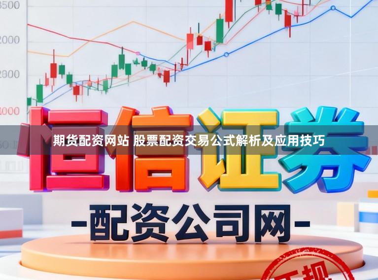 期货配资网站 股票配资交易公式解析及应用技巧