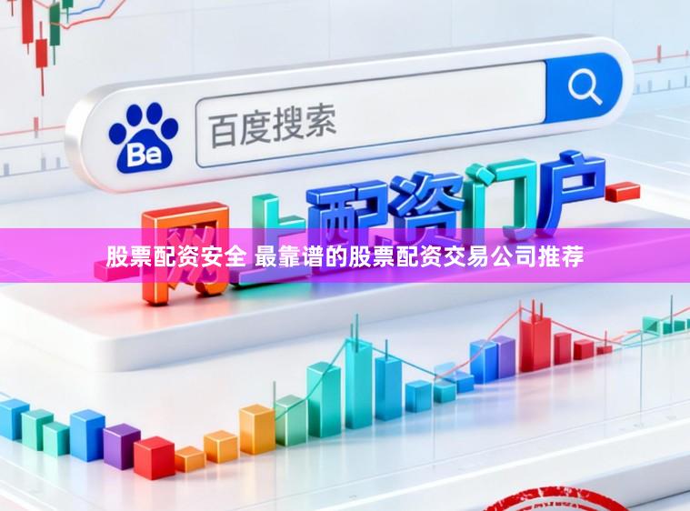 股票配资安全 最靠谱的股票配资交易公司推荐